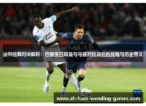 法甲经典对决解析：巴黎圣日耳曼与马赛对抗背后的战略与历史意义
