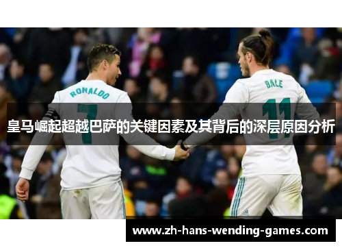 皇马崛起超越巴萨的关键因素及其背后的深层原因分析