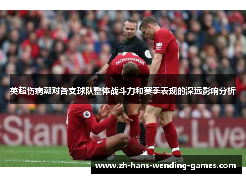 英超伤病潮对各支球队整体战斗力和赛季表现的深远影响分析