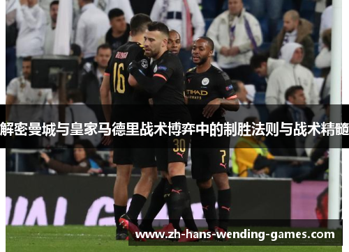 解密曼城与皇家马德里战术博弈中的制胜法则与战术精髓