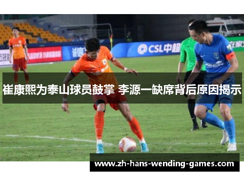 崔康熙为泰山球员鼓掌 李源一缺席背后原因揭示