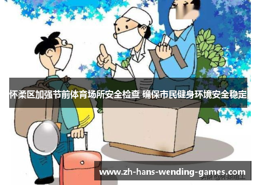 怀柔区加强节前体育场所安全检查 确保市民健身环境安全稳定