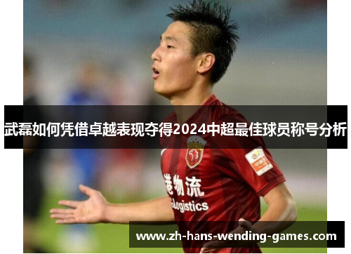 武磊如何凭借卓越表现夺得2024中超最佳球员称号分析