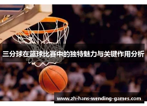 三分球在篮球比赛中的独特魅力与关键作用分析