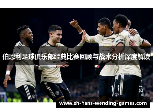 伯恩利足球俱乐部经典比赛回顾与战术分析深度解读