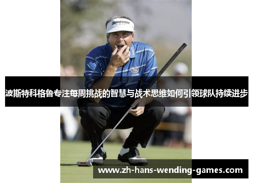 波斯特科格鲁专注每周挑战的智慧与战术思维如何引领球队持续进步