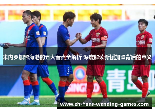 米内罗加盟海港的五大看点全解析 深度解读新援加盟背后的意义