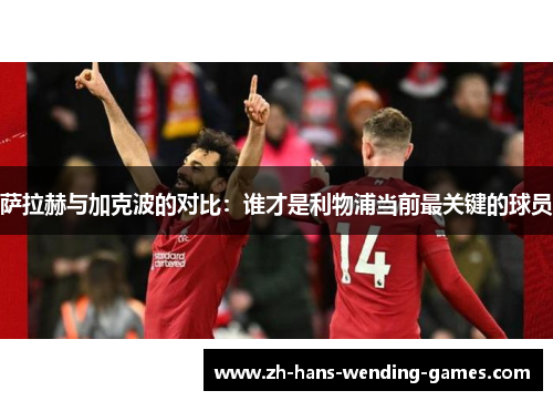 萨拉赫与加克波的对比：谁才是利物浦当前最关键的球员