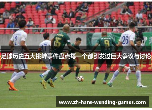 足球历史五大挑衅事件盘点每一个都引发过巨大争议与讨论