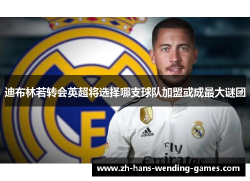 迪布林若转会英超将选择哪支球队加盟或成最大谜团