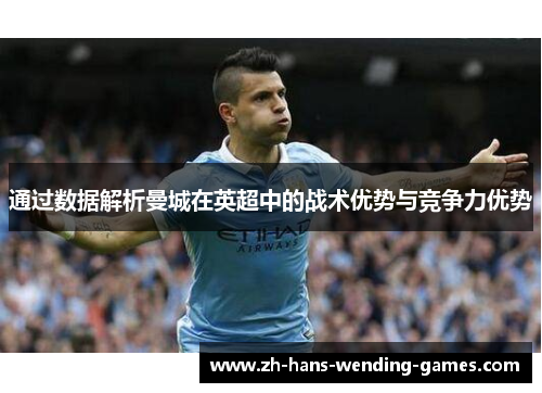 通过数据解析曼城在英超中的战术优势与竞争力优势