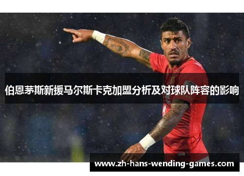 伯恩茅斯新援马尔斯卡克加盟分析及对球队阵容的影响