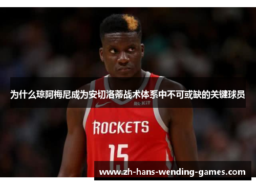 为什么琼阿梅尼成为安切洛蒂战术体系中不可或缺的关键球员