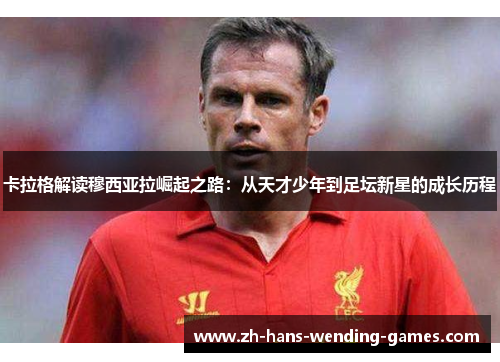 卡拉格解读穆西亚拉崛起之路：从天才少年到足坛新星的成长历程