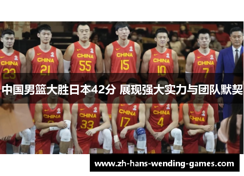 中国男篮大胜日本42分 展现强大实力与团队默契