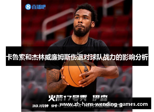 卡鲁索和杰林威廉姆斯伤退对球队战力的影响分析