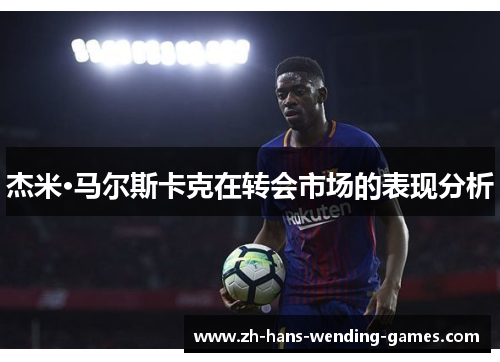 杰米·马尔斯卡克在转会市场的表现分析