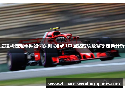 法拉利违规事件如何深刻影响F1中国站成绩及赛季走势分析