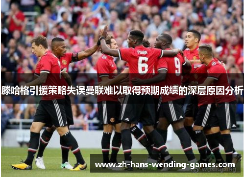 滕哈格引援策略失误曼联难以取得预期成绩的深层原因分析