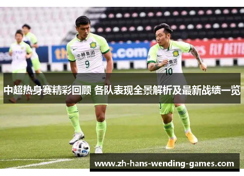 中超热身赛精彩回顾 各队表现全景解析及最新战绩一览