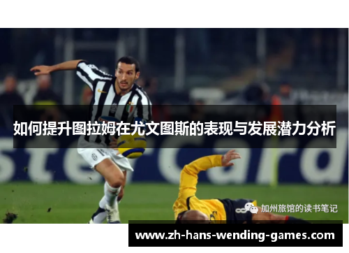 如何提升图拉姆在尤文图斯的表现与发展潜力分析
