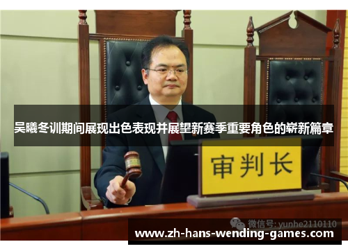吴曦冬训期间展现出色表现并展望新赛季重要角色的崭新篇章