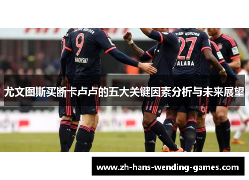 尤文图斯买断卡卢卢的五大关键因素分析与未来展望
