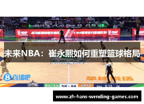未来NBA：崔永熙如何重塑篮球格局