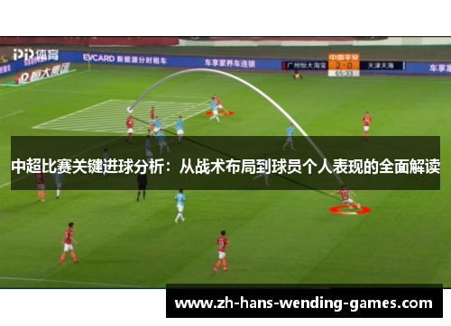 中超比赛关键进球分析：从战术布局到球员个人表现的全面解读