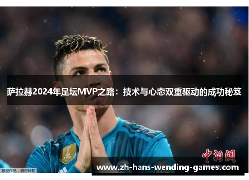 萨拉赫2024年足坛MVP之路：技术与心态双重驱动的成功秘笈