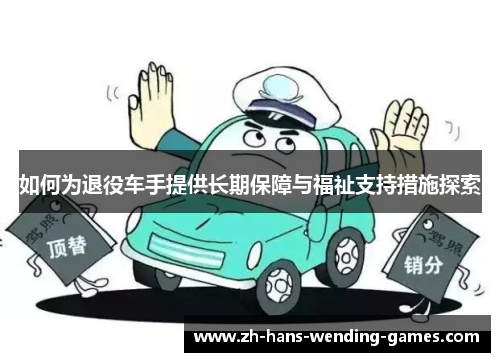 如何为退役车手提供长期保障与福祉支持措施探索