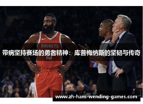 带病坚持赛场的勇者精神：库普梅纳斯的坚韧与传奇