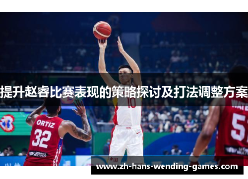 提升赵睿比赛表现的策略探讨及打法调整方案