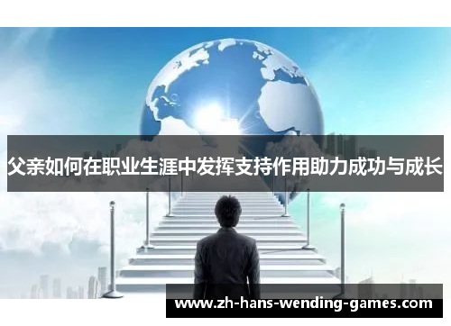 父亲如何在职业生涯中发挥支持作用助力成功与成长
