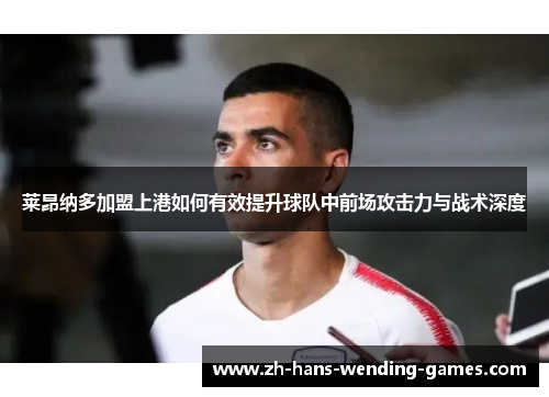 莱昂纳多加盟上港如何有效提升球队中前场攻击力与战术深度