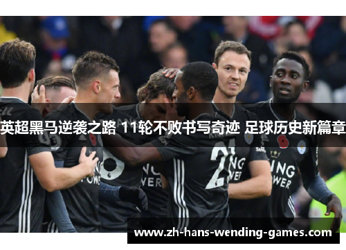 英超黑马逆袭之路 11轮不败书写奇迹 足球历史新篇章