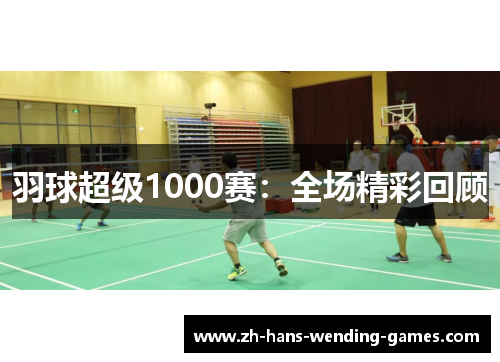 羽球超级1000赛：全场精彩回顾