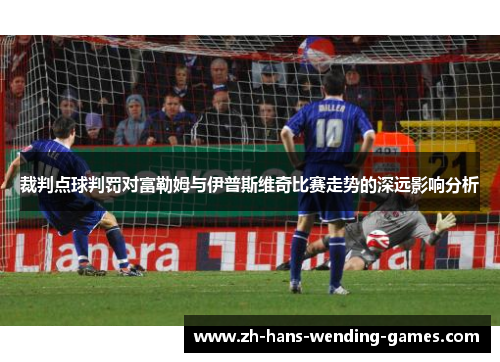 裁判点球判罚对富勒姆与伊普斯维奇比赛走势的深远影响分析