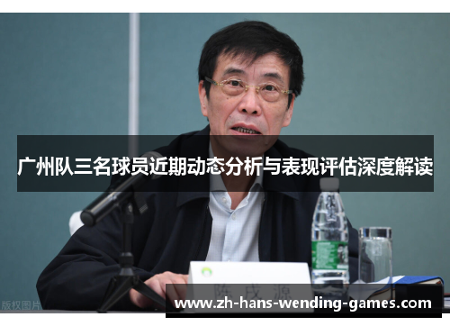 广州队三名球员近期动态分析与表现评估深度解读
