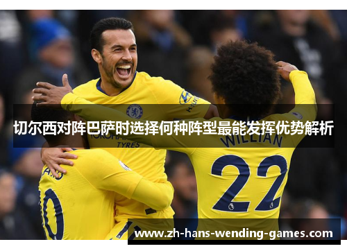 切尔西对阵巴萨时选择何种阵型最能发挥优势解析