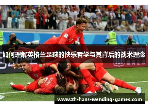 如何理解英格兰足球的快乐哲学与其背后的战术理念
