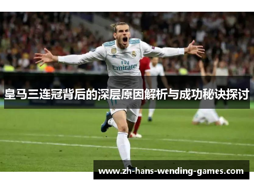 皇马三连冠背后的深层原因解析与成功秘诀探讨