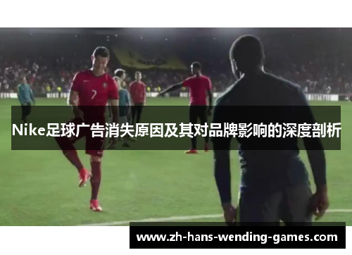 Nike足球广告消失原因及其对品牌影响的深度剖析
