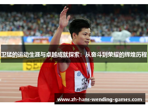 卫猛的运动生涯与卓越成就探索：从奋斗到荣耀的辉煌历程