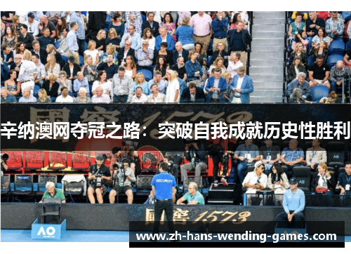 辛纳澳网夺冠之路：突破自我成就历史性胜利