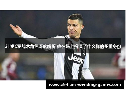 21岁C罗战术角色深度解析 他在场上扮演了什么样的多重身份