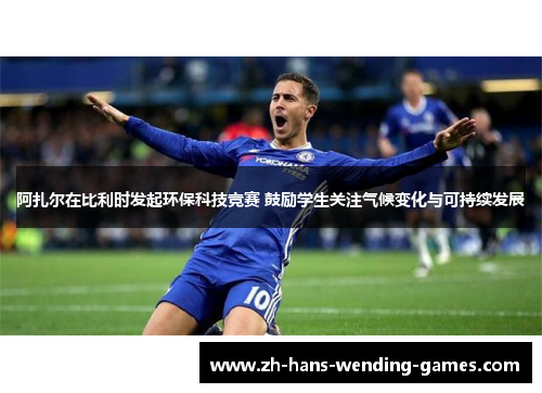 阿扎尔在比利时发起环保科技竞赛 鼓励学生关注气候变化与可持续发展
