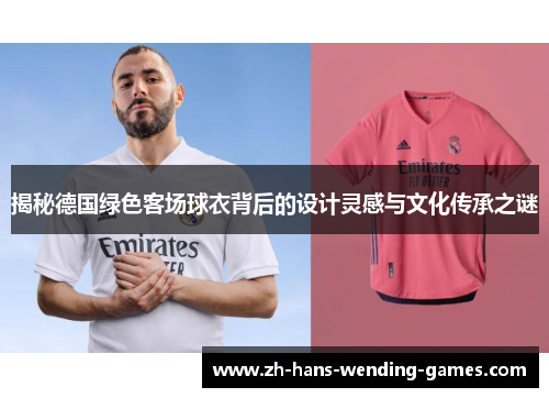 揭秘德国绿色客场球衣背后的设计灵感与文化传承之谜