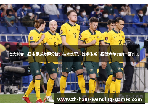澳大利亚与日本足球差距分析：技术水平、战术体系与国际竞争力的全面对比