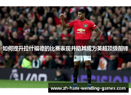 如何提升拉什福德的比赛表现并助其成为英超顶级前锋